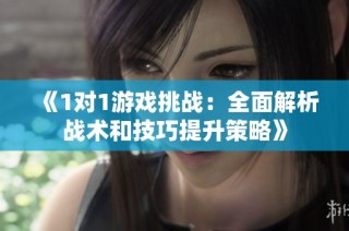 《1对1游戏挑战：全面解析战术和技巧提升策略》