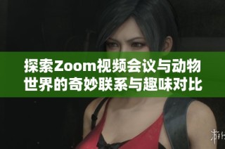 探索Zoom视频会议与动物世界的奇妙联系与趣味对比