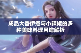 成品大香伊煮与小辣椒的多种美味料理用途解析