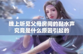 晚上听见父母房间的黏水声究竟是什么原因引起的