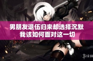 男朋友退伍归来却选择沉默 我该如何面对这一切