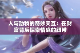 人与动物的奇妙交互：在财富背后探索情感的纽带