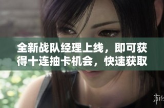 全新战队经理上线，即可获得十连抽卡机会，快速获取S级角色！