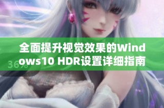 全面提升视觉效果的Windows10 HDR设置详细指南