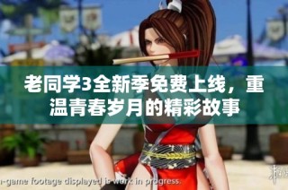 老同学3全新季免费上线，重温青春岁月的精彩故事