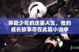 异能少年的逆袭人生，他的成长故事尽在此篇小说中
