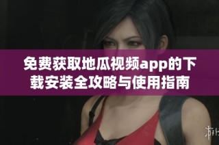 免费获取地瓜视频app的下载安装全攻略与使用指南
