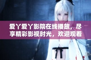 爱丫爱丫影院在线播放，尽享精彩影视时光，欢迎观看！