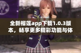 全新榴莲app下载1.0.3版本，畅享更多精彩功能与体验
