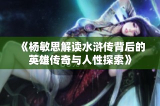 《杨敏思解读水浒传背后的英雄传奇与人性探索》