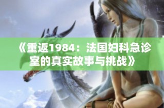 《重返1984：法国妇科急诊室的真实故事与挑战》