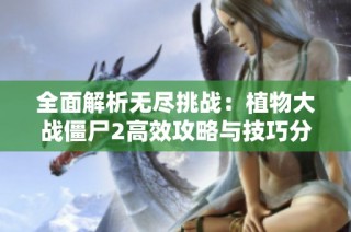 全面解析无尽挑战：植物大战僵尸2高效攻略与技巧分享