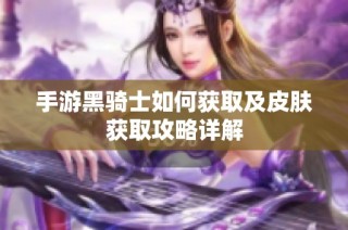 手游黑骑士如何获取及皮肤获取攻略详解