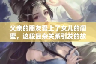 父亲的朋友爱上了女儿的闺蜜，这段复杂关系引发的故事