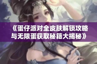 《蛋仔派对全皮肤解锁攻略与无限蛋获取秘籍大揭秘》