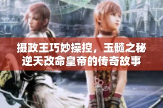 摄政王巧妙操控，玉髓之秘逆天改命皇帝的传奇故事