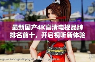 最新国产4K高清电视品牌排名前十，开启视听新体验！