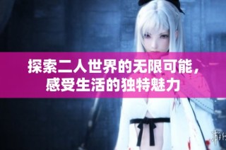 探索二人世界的无限可能，感受生活的独特魅力