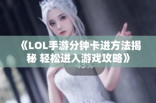 《LOL手游分钟卡进方法揭秘 轻松进入游戏攻略》