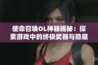 使命召唤OL神器揭秘：探索游戏中的终极武器与隐藏奥秘