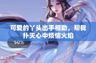 可爱的丫头出手相助，帮我扑灭心中烦恼火焰
