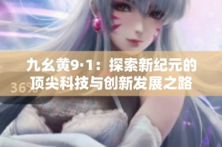 九幺黄9·1：探索新纪元的顶尖科技与创新发展之路