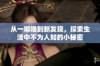 从一嘟噜到新发现，探索生活中不为人知的小秘密