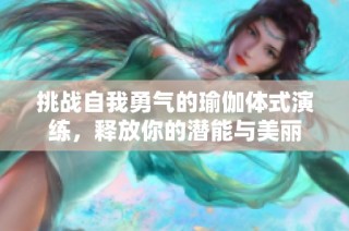 挑战自我勇气的瑜伽体式演练，释放你的潜能与美丽