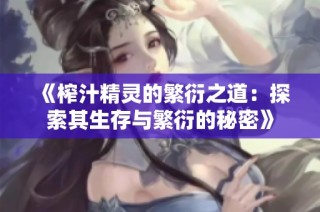 《榨汁精灵的繁衍之道：探索其生存与繁衍的秘密》