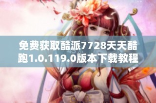 免费获取酷派7728天天酷跑1.0.119.0版本下载教程与链接