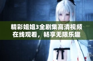精彩姐姐3全剧集高清视频在线观看，畅享无限乐趣