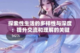 探索性生活的多样性与深度：提升交流和理解的关键
