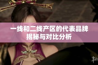 一线和二线产区的代表品牌揭秘与对比分析