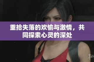 重拾失落的欢愉与激情，共同探索心灵的深处