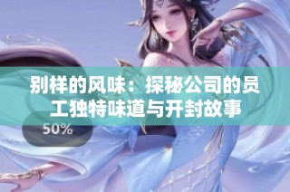 别样的风味：探秘公司的员工独特味道与开封故事