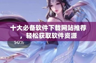 十大必备软件下载网站推荐，轻松获取软件资源