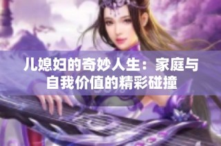 儿媳妇的奇妙人生：家庭与自我价值的精彩碰撞