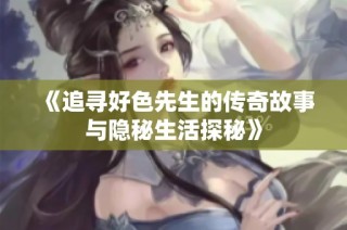 《追寻好色先生的传奇故事与隐秘生活探秘》