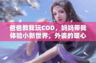 爸爸教我玩COD，妈妈带我体验小新世界，外婆的暖心故事