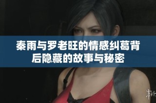 秦雨与罗老旺的情感纠葛背后隐藏的故事与秘密