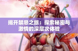 揭开禁忌之旅：探索秘密与激情的深层次体验