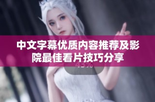 中文字幕优质内容推荐及影院最佳看片技巧分享