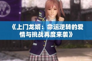 《上门龙婿：命运逆转的爱情与挑战再度来袭》