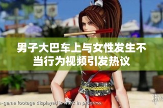 男子大巴车上与女性发生不当行为视频引发热议