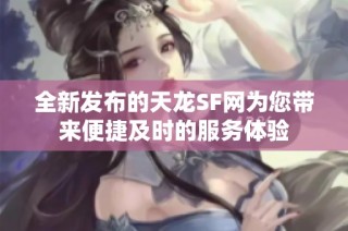 全新发布的天龙SF网为您带来便捷及时的服务体验