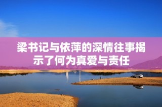梁书记与依萍的深情往事揭示了何为真爱与责任