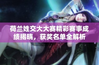 荷兰姓交大大赛精彩赛事成绩揭晓，获奖名单全解析