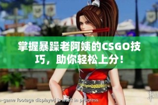 掌握暴躁老阿姨的CSGO技巧，助你轻松上分！