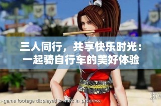 三人同行，共享快乐时光：一起骑自行车的美好体验
