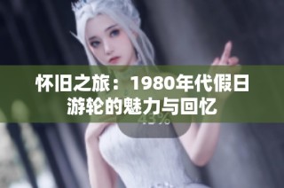 怀旧之旅：1980年代假日游轮的魅力与回忆